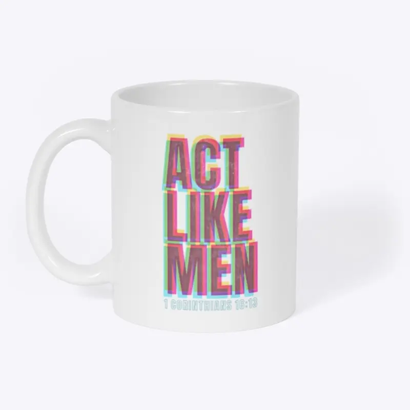 Act Like Men - 1 Corinthians 16:13